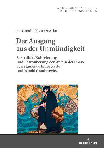 Der Ausgang Aus Der Unmuendigkeit: Sexualitaet, Kultivierung Und Entzauberung Der Welt in Der Prosa Von Stanislaw Brzozowski Und Witold Gombrowicz