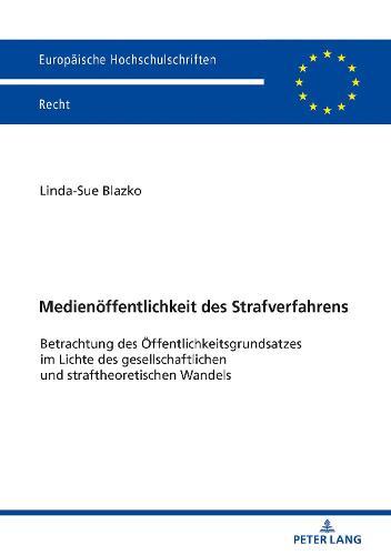 Medienoeffentlichkeit des Strafverfahrens: Betrachtung des Oeffentlichkeitsgrundsatzes im Lichte des gesellschaftlichen und straftheoretischen Wandels