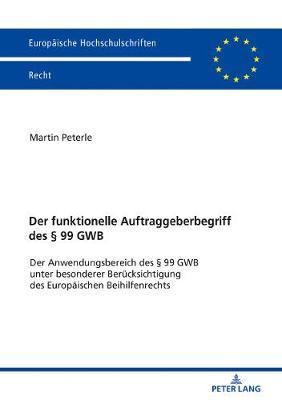 Der Funktionelle Auftraggeberbegriff Des § 99 Gwb: Der Anwendungsbereich Des § 99 Gwb Unter Besonderer Beruecksichtigung Des Europaeischen Beihilfenrechts
