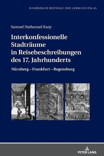 Interkonfessionelle Stadtraeume in Reisebeschreibungen Des 17. Jahrhunderts: Nuernberg - Frankfurt - Regensburg