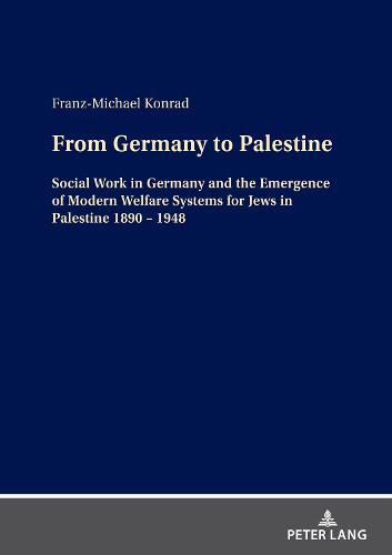 From Germany to Palestine: Social Work in Germany and the Emergence of Modern Welfare Systems for Jews in Palestine 1890 – 1948