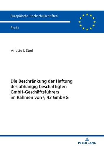 Die Beschraenkung Der Haftung Des Abhaengig Beschaeftigten Gmbh-Geschaeftsfuehrers Im Rahmen Von § 43 Gmbhg