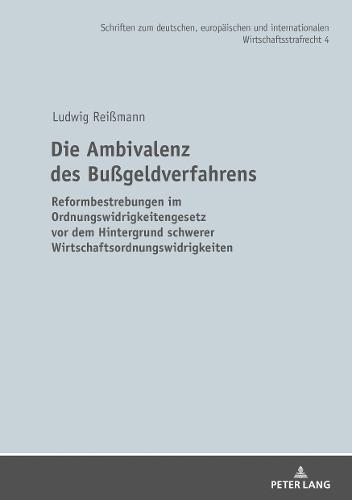 Die Ambivalenz Des Bußgeldverfahrens: Reformbestrebungen Im Ordnungswidrigkeitengesetz VOR Dem Hintergrund Schwerer Wirtschaftsordnungswidrigkeiten