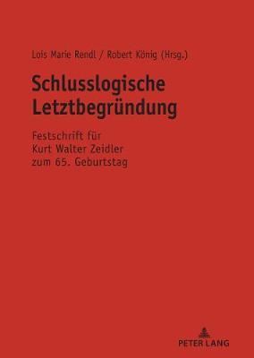 Schlusslogische Letztbegruendung: Festschrift Fuer Kurt Walter Zeidler Zum 65. Geburtstag