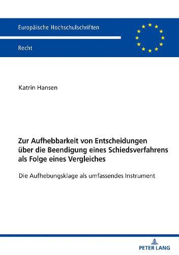 Zur Aufhebbarkeit Von Entscheidungen Ueber Die Beendigung Eines Schiedsverfahrens ALS Folge Eines Vergleiches: Die Aufhebungsklage ALS Umfassendes Instrument