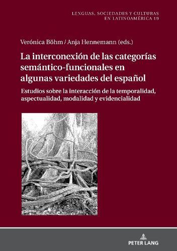 La Interconexión de Las Categorías Semántico-Funcionales En Algunas Variedades del Español: Estudios Sobre La Interacción de la Temporalidad, Aspectualidad, Modalidad Y Evidencialidad
