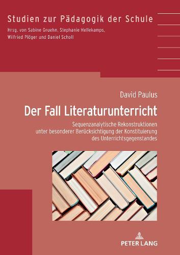 Der Fall Literaturunterricht: Sequenzanalytische Rekonstruktionen unter besonderer Beruecksichtigung der Konstituierung des Gegenstandes