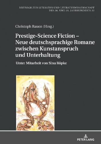 Prestige-Science Fiction - Neue deutschsprachige Romane zwischen Kunstanspruch und Unterhaltung: Unter Mitarbeit von Sina Roepke