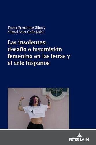 Las Insolentes: Desafío E Insumisión Femenina En Las Letras Y El Arte Hispanos