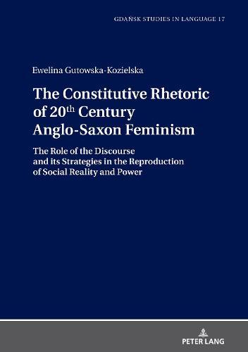 The Constitutive Rhetoric of 20th Century Anglo-Saxon Feminism: The Role of the Discourse and its Strategies in the Reproduction of Social Reality and Power