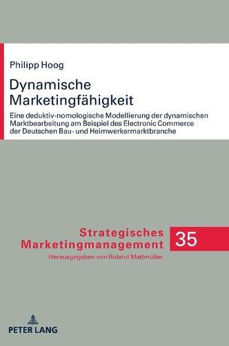Dynamische Marketingfaehigkeit: Eine deduktiv-nomologische Modellierung der dynamischen Marktbearbeitung am Beispiel des Electronic Commerce der deutschen Bau- und Heimwerkermarktbranche