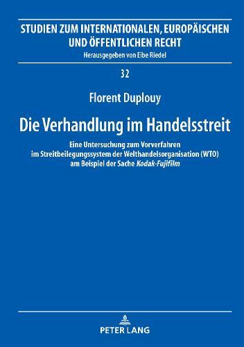 Die Verhandlung im Handelsstreit: Eine Untersuchung zum Vorverfahren im Streitbeilegungssystem der Welthandelsorganisation (WTO) am Beispiel der Sache Kodak-Fujifilm