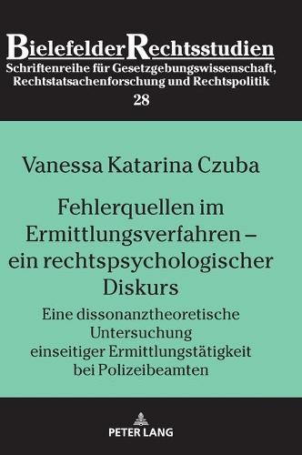 Fehlerquellen im Ermittlungsverfahren - ein rechtspsychologischer Diskurs: Eine dissonanztheoretische Untersuchung einseitiger Ermittlungstaetigkeit bei Polizeibeamten