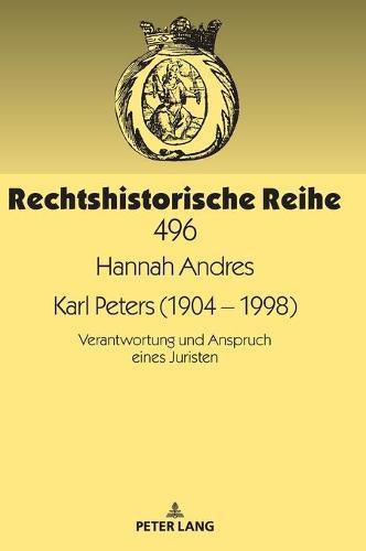 Karl Peters (1904 - 1998): Verantwortung und Anspruch eines Juristen