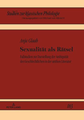 Sexualitaet als Raetsel: Fallstudien zur Darstellung der Ambiguitaet des Geschlechtlichen in der antiken Literatur