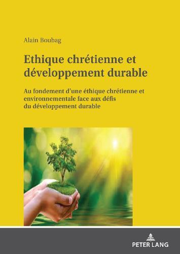 Ethique chrétienne et développement durable: Au fondement d'une éthique chrétienne et environnementale face aux défis du développement durable