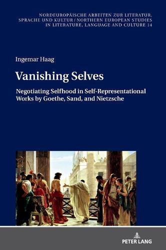 Vanishing Selves: Negotiating Selfhood in Self-Representational Works by Goethe, Sand, and Nietzsche