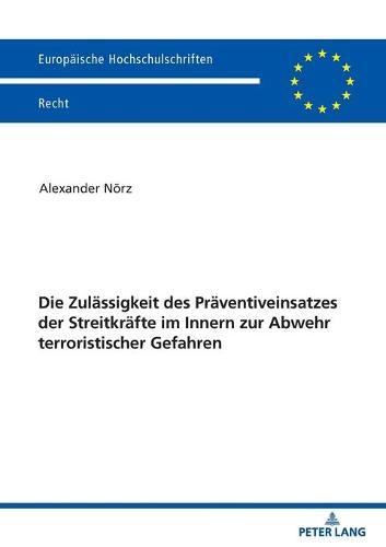 Die Zulaessigkeit Des Praeventiveinsatzes Der Streitkraefte Im Innern Zur Abwehr Terroristischer Gefahren