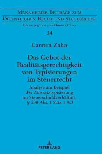 Das Gebot der Realitaetsgerechtigkeit von Typisierungen im Steuerrecht: Analyse am Beispiel der Zinssatztypisierung im Steuerschuldverhaeltnis, § 238 Abs. 1 Satz 1 AO