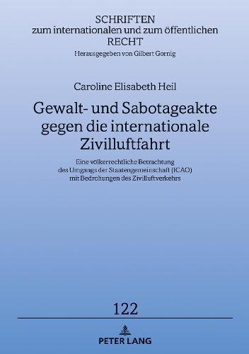 Gewalt- und Sabotageakte gegen die internationale Zivilluftfahrt: Eine voelkerrechtliche Betrachtung des Umgangs der Staatengemeinschaft (ICAO) mit Bedrohungen des Zivilluftverkehrs