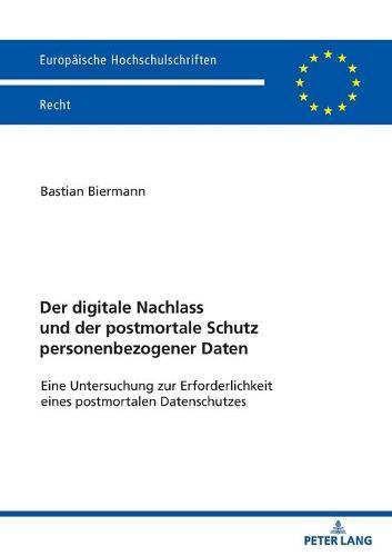 Der Digitale Nachlass Und Der Postmortale Schutz Personenbezogener Daten: Eine Untersuchung Zur Erforderlichkeit Eines Postmortalen Datenschutzes