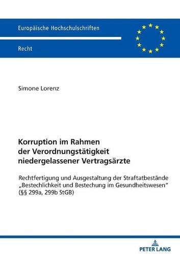 Korruption im Rahmen der Verordnungstaetigkeit niedergelassener Vertragsaerzte: Rechtfertigung und Ausgestaltung der Straftatbestaende ""Bestechlichkeit und Bestechung im Gesundheitswesen"" (§§ 299a, 299b StGB)