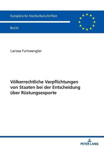 Voelkerrechtliche Verpflichtungen von Staaten bei der Entscheidung ueber Ruestungsexporte