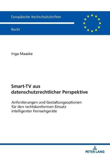Smart-TV aus datenschutzrechtlicher Perspektive: Anforderungen und Gestaltungsoptionen fuer den rechtskonformen Einsatz intelligenter Fernsehgeraete