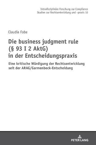 Die business judgment rule (§ 93 I 2 AktG) in der Entscheidungspraxis: Eine kritische Wuerdigung der Rechtsentwicklung seit der ARAG/Garmenbeck-Entscheidung