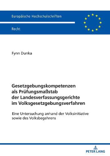 Gesetzgebungskompetenzen als Pruefungsmaßstab der Landesverfassungsgerichte im Volksgesetzgebungsverfahren: Eine Untersuchung anhand der Volksinitiative sowie des Volksbegehrens