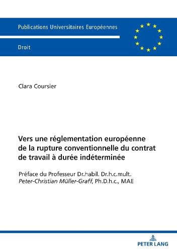Vers Une Réglementation Européenne de la Rupture Conventionnelle Du Contrat de Travail À Durée Indéterminée: Préface Du Professeur Dr.Habil. Dr.H.C.Mult. Peter-Christian Mueller-Graff, Ph.D.H.C., Mae