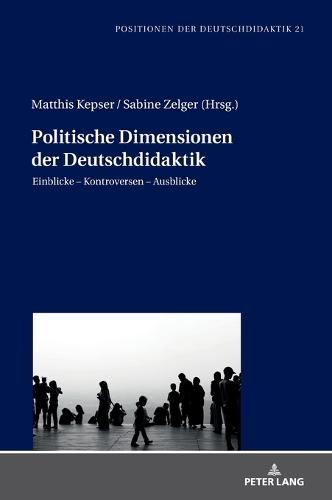 Politische Dimensionen der Deutschdidaktik; Einblicke - Kontroversen - Ausblicke