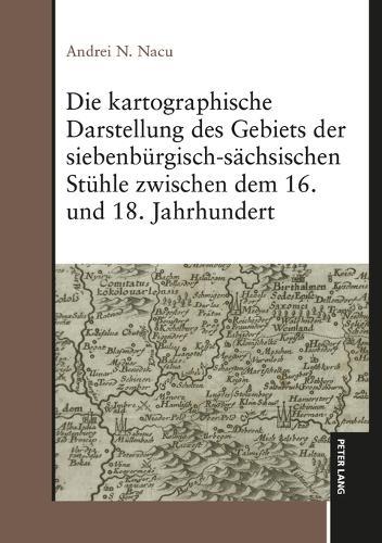 Die kartographische Darstellung des Gebiets der siebenbuergisch-saechsischen Stuehle zwischen dem 16. und 18. Jahrhundert