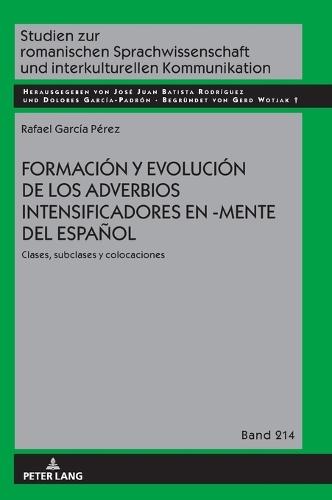 Formación Y Evolución de Los Adverbios Intensificadores En -Mente del Español: Clases, Subclases Y Colocaciones