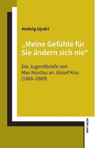 ""Meine Gefuehle fuer Sie aendern sich nie"": Die Jugendbriefe von Max Nordau an József Kiss (1866-1869)