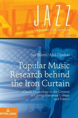 Popular Music Research behind the Iron Curtain: Czech Musicology in the Context of Central European Culture and Politics