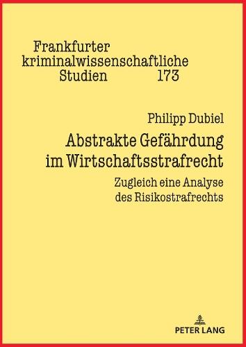 Abstrakte Gefaehrdung im Wirtschaftsstrafrecht: Zugleich eine Analyse des Risikostrafrechts