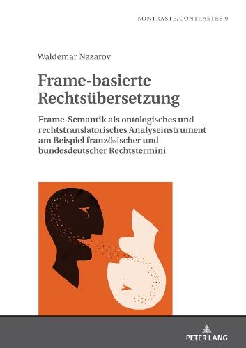 Frame-basierte Rechtsuebersetzung: Frame-Semantik als ontologisches und rechtstranslatorisches Analyseinstrument am Beispiel franzoesischer und bundesdeutscher Rechtstermini
