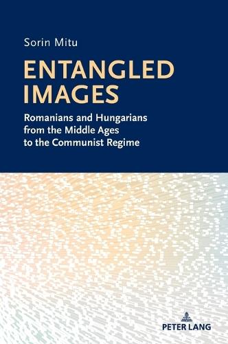 Entangled Images: Romanians and Hungarians from the Middle Ages to the Communist Regime