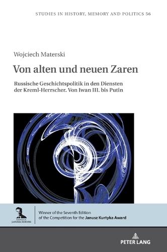 Von alten und neuen Zaren: Russische Geschichtspolitik in den Diensten der Kreml-Herrscher. Von Iwan III. bis Putin