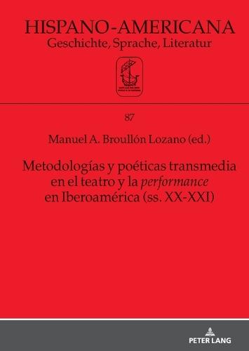 Metodologías y poéticas transmedia en el teatro y la performance en Iberoamérica (ss. XX-XXI)
