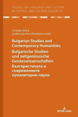 Bulgarian Studies and Contemporary Humanities - Bulgarische Studien und zeitgenoessische Geisteswissenschaften - Българистиката и съвременните хуманитарни науки