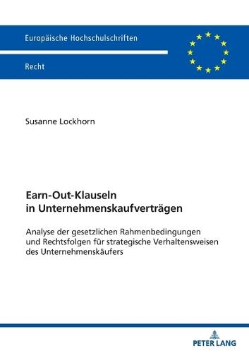 Earn-Out-Klauseln in Unternehmenskaufvertraegen: Analyse der gesetzlichen Rahmenbedingungen und Rechtsfolgen fuer strategische Verhaltensweisen des Unternehmenskaeufers