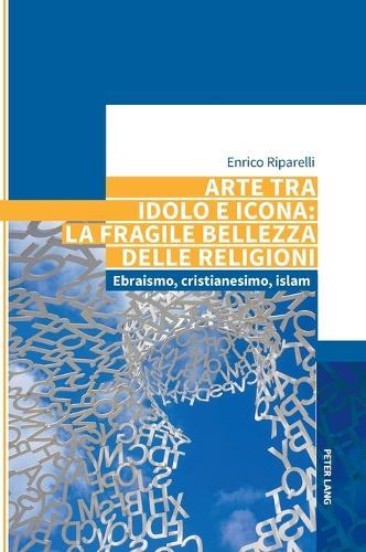 Arte tra idolo e icona: la fragile bellezza delle religioni: Ebraismo, cristianesimo, islam