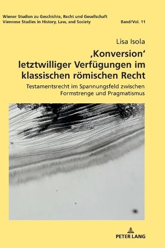 , Konversion' letztwilliger Verfuegungen im klassischen roemischen Recht: Testamentsrecht im Spannungsfeld zwischen Formstrenge und Pragmatismus