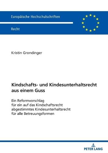Kindschafts- und Kindesunterhaltsrecht aus einem Guss: Ein Reformvorschlag fuer ein auf das Kindschaftsrecht abgestimmtes Kindesunterhaltsrecht fuer alle Betreuungsformen