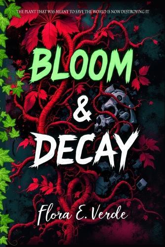Bloom & Decay ""The Plant That Was Meant to Save the World Is Now Destroying It: A Climate Fiction Biotech Disaster in a Dystopian World Where the Fight for Survival Redefines Humanity