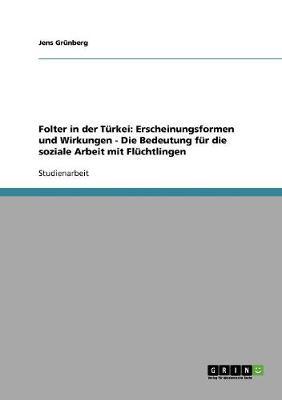 Folter in Der Turkei: Erscheinungsformen Und Wirkungen - Die Bedeutung Fur Die Soziale Arbeit Mit Fluchtlingen