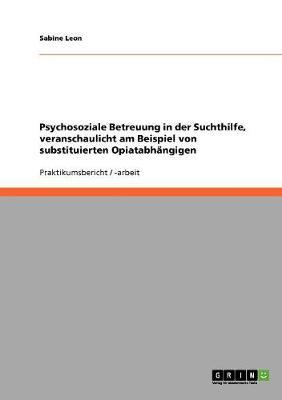 Psychosoziale Betreuung in der Suchthilfe, veranschaulicht am Beispiel von substituierten Opiatabhangigen