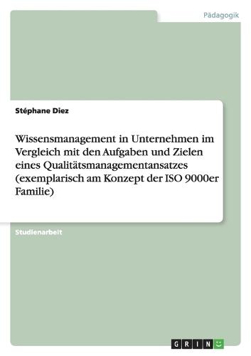Wissensmanagement in Unternehmen Im Vergleich Mit Den Aufgaben Und Zielen Eines Qualitätsmanagementansatzes (Exemplarisch Am Konzept Der ISO 9000er Familie)